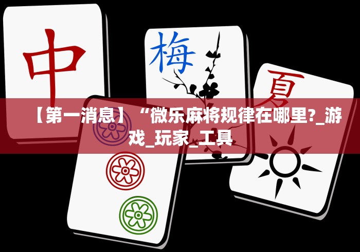 【第一消息】“微乐麻将规律在哪里?_游戏_玩家_工具 【第一消息】“微乐麻将规律在哪里?_游戏_玩家_工具