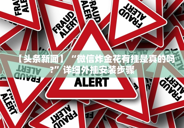 【头条新闻】“微信炸金花有挂是真的吗?	”详细外挂安装步骤