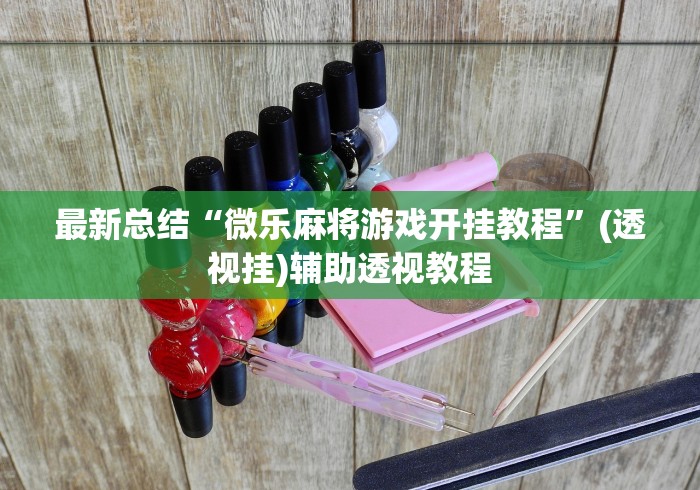 最新总结“微乐麻将游戏开挂教程	”(透视挂)辅助透视教程