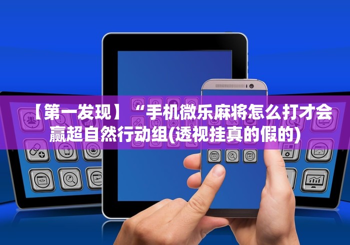 【第一发现】“手机微乐麻将怎么打才会赢超自然行动组(透视挂真的假的) 【第一发现】“手机微乐麻将怎么打才会赢超自然行动组(透视挂真的假的)