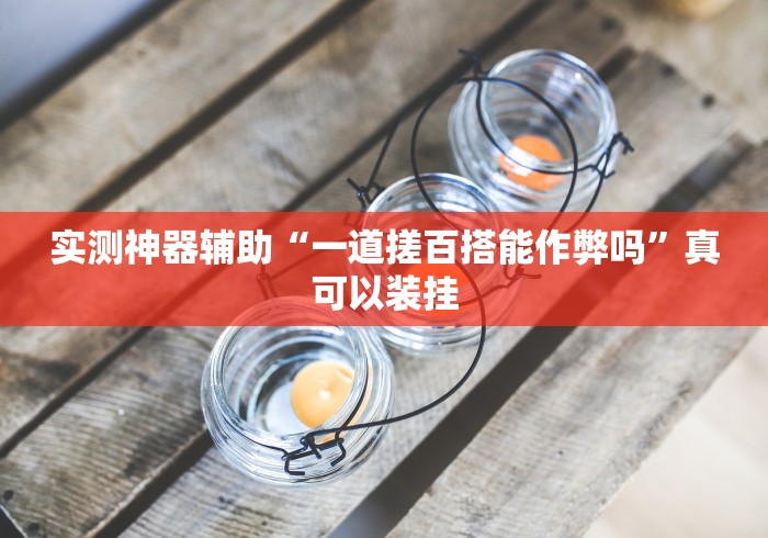 实测神器辅助“一道搓百搭能作弊吗”真可以装挂