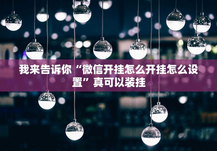 我来告诉你“微信开挂怎么开挂怎么设置”真可以装挂