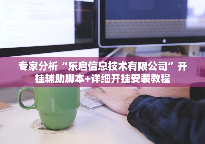 专家分析“乐启信息技术有限公司”开挂辅助脚本+详细开挂安装教程