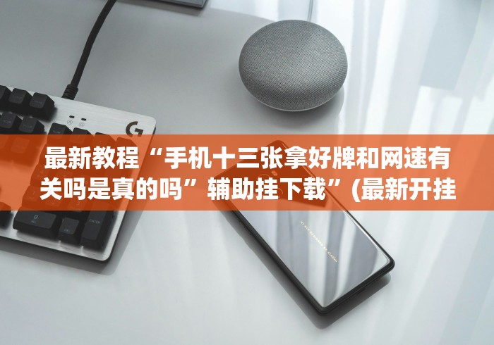 最新教程“手机十三张拿好牌和网速有关吗是真的吗”辅助挂下载”(最新开挂教程)