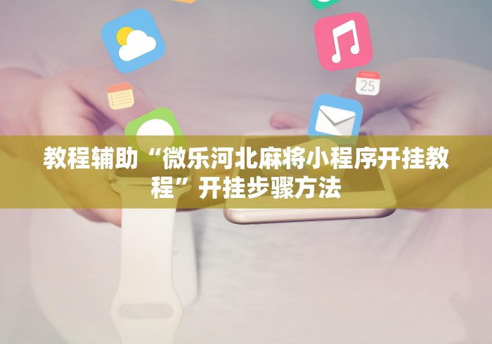 教程辅助“微乐河北麻将小程序开挂教程	”开挂步骤方法
