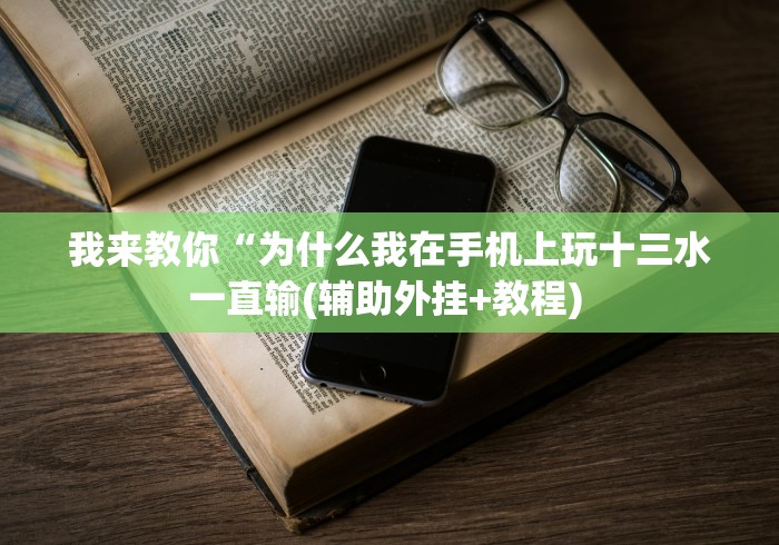 我来教你“为什么我在手机上玩十三水一直输(辅助外挂+教程) 