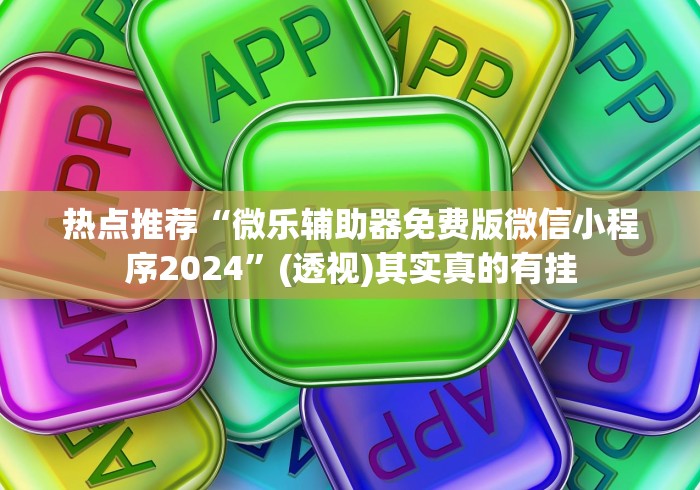 热点推荐“微乐辅助器免费版微信小程序2024”(透视)其实真的有挂