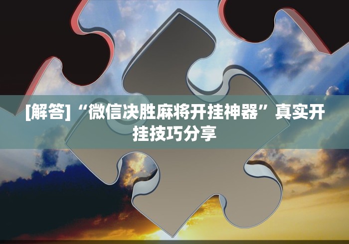 [解答]“微信决胜麻将开挂神器”真实开挂技巧分享
