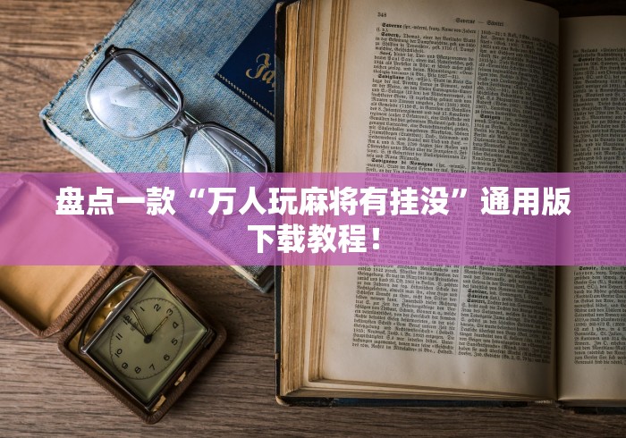 盘点一款“万人玩麻将有挂没”通用版下载教程！