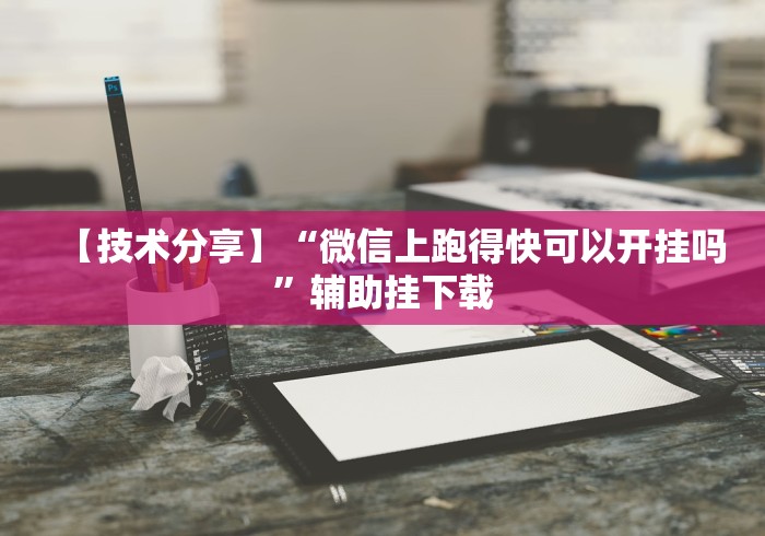 【技术分享】“微信上跑得快可以开挂吗”辅助挂下载