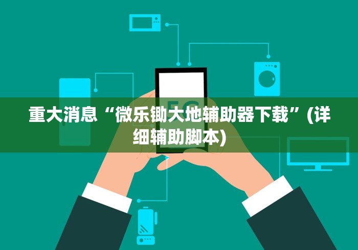 重大消息“微乐锄大地辅助器下载”(详细辅助脚本)