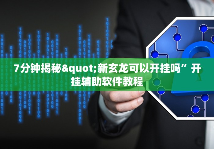 7分钟揭秘"新玄龙可以开挂吗	”开挂辅助软件教程