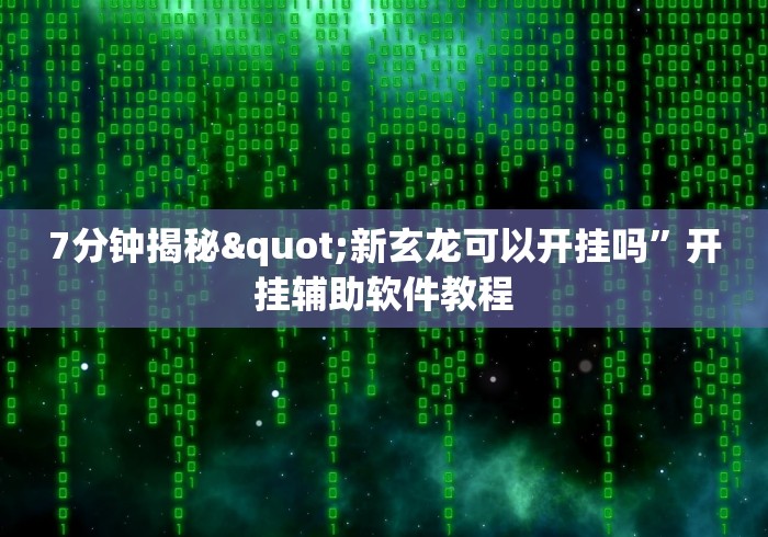 7分钟揭秘"新玄龙可以开挂吗”开挂辅助软件教程