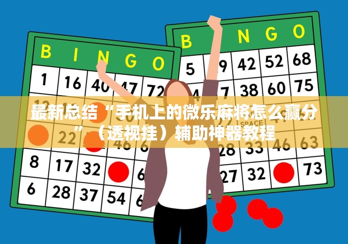 最新总结“手机上的微乐麻将怎么赢分”（透视挂）辅助神器教程