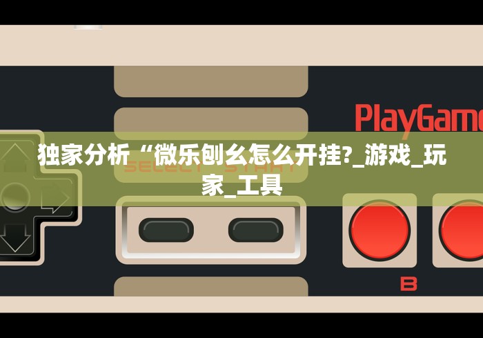 独家分析“微乐刨幺怎么开挂?_游戏_玩家_工具 独家分析“微乐刨幺怎么开挂?_游戏_玩家_工具