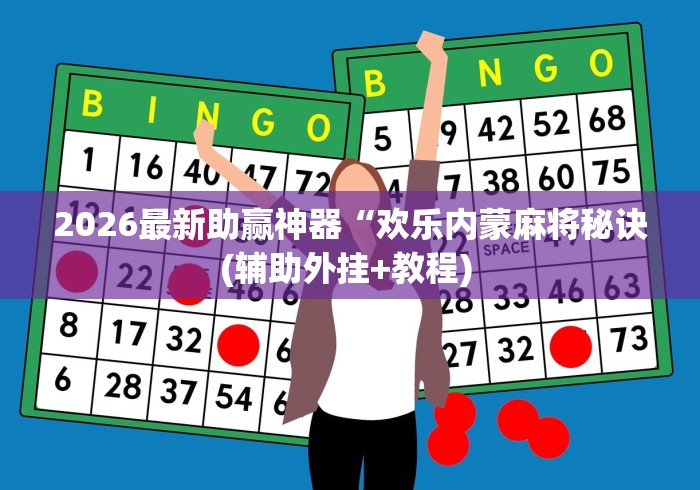 2026最新助赢神器“欢乐内蒙麻将秘诀(辅助外挂+教程) 2026最新助赢神器“欢乐内蒙麻将秘诀(辅助外挂+教程)