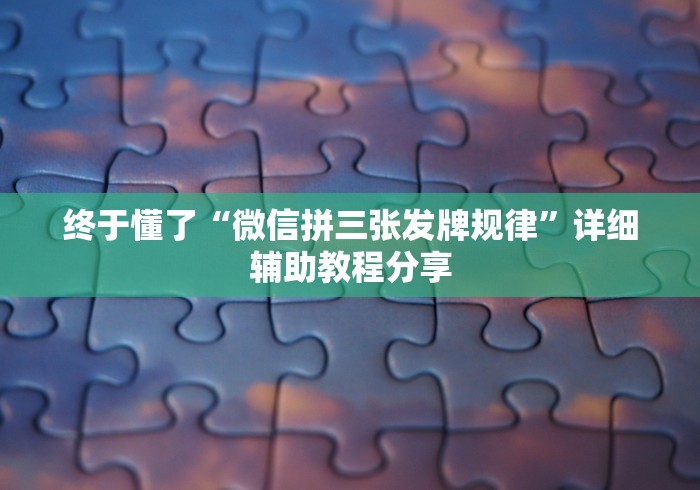终于懂了“微信拼三张发牌规律”详细辅助教程分享