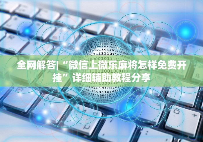 全网解答|“微信上微乐麻将怎样免费开挂”详细辅助教程分享