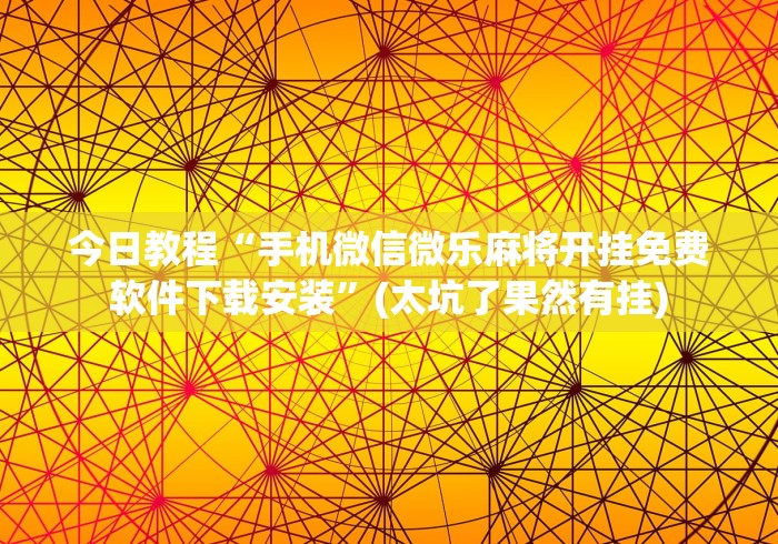 今日教程“手机微信微乐麻将开挂免费软件下载安装	”(太坑了果然有挂)