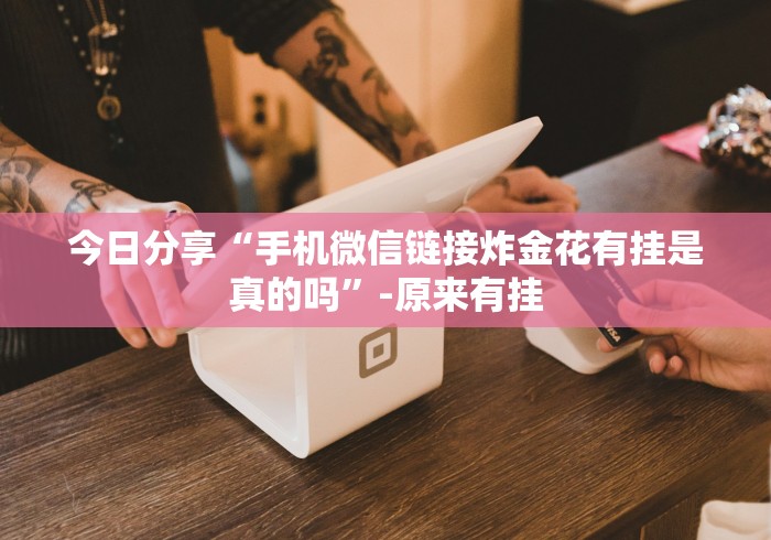 今日分享“手机微信链接炸金花有挂是真的吗	”-原来有挂
