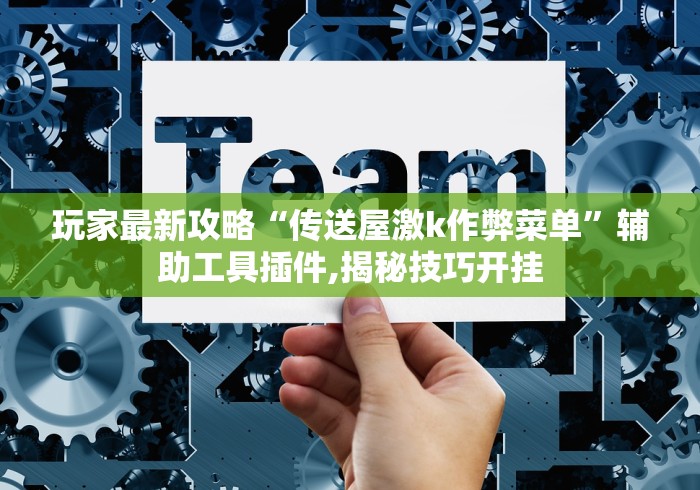 玩家最新攻略“传送屋激k作弊菜单”辅助工具插件,揭秘技巧开挂