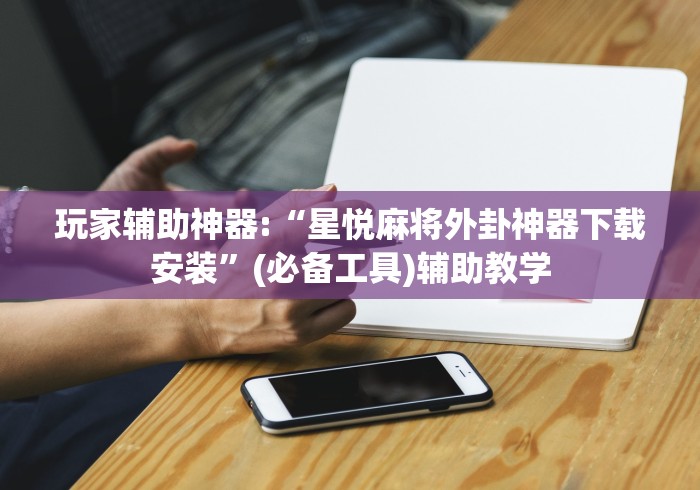 玩家辅助神器:“星悦麻将外卦神器下载安装”(必备工具)辅助教学