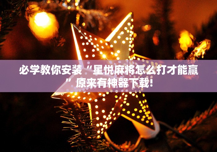 必学教你安装“星悦麻将怎么打才能赢”原来有神器下载!