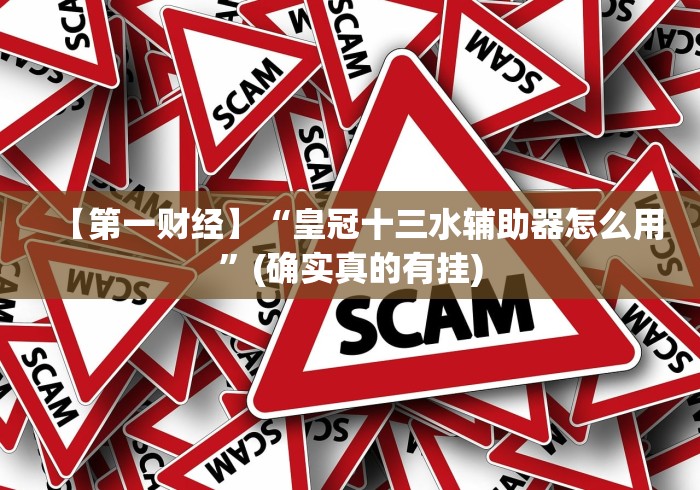 【第一财经】“皇冠十三水辅助器怎么用”(确实真的有挂)