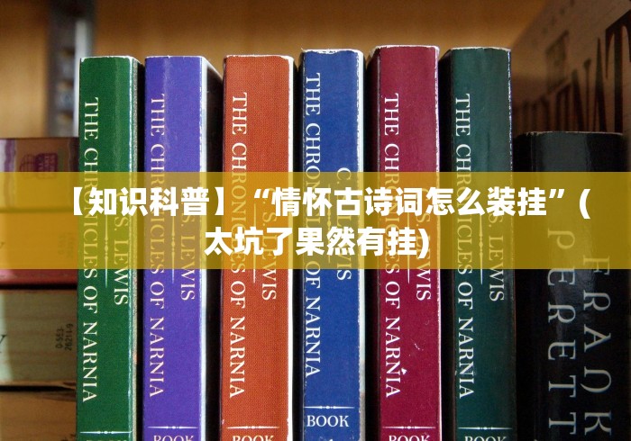 【知识科普】“情怀古诗词怎么装挂	”(太坑了果然有挂)