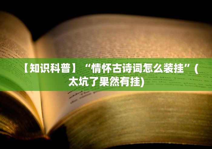 【知识科普】“情怀古诗词怎么装挂”(太坑了果然有挂)