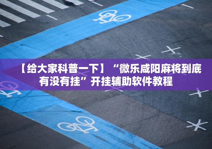 【给大家科普一下】“微乐咸阳麻将到底有没有挂”开挂辅助软件教程