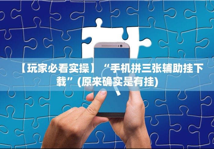 【玩家必看实操】“手机拼三张辅助挂下载”(原来确实是有挂)