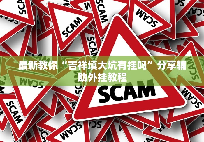 最新教你“吉祥填大坑有挂吗	”分享辅助外挂教程