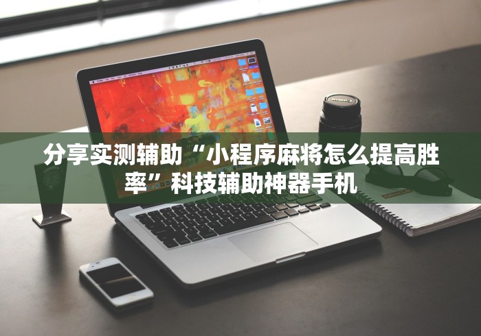 分享实测辅助“小程序麻将怎么提高胜率”科技辅助神器手机