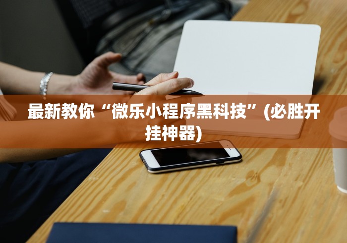 最新教你“微乐小程序黑科技”(必胜开挂神器)