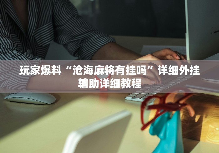 玩家爆料“沧海麻将有挂吗	”详细外挂辅助详细教程