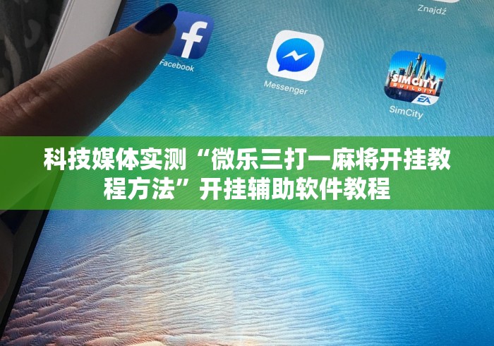 科技媒体实测“微乐三打一麻将开挂教程方法”开挂辅助软件教程
