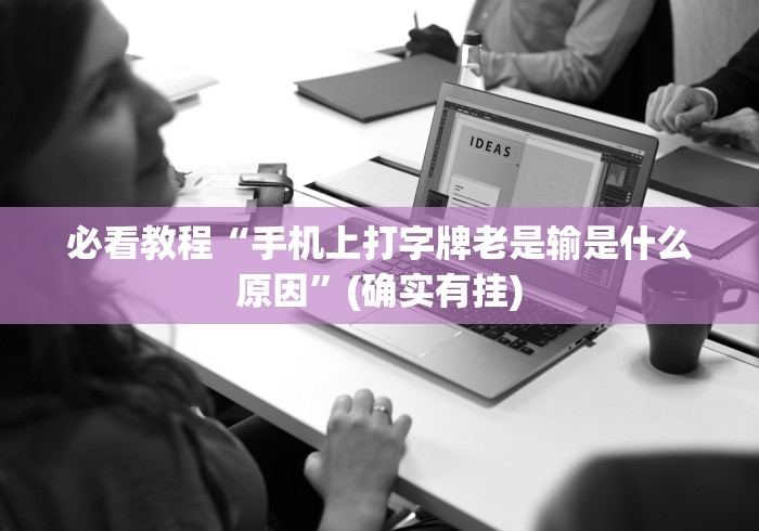 必看教程“手机上打字牌老是输是什么原因”(确实有挂)