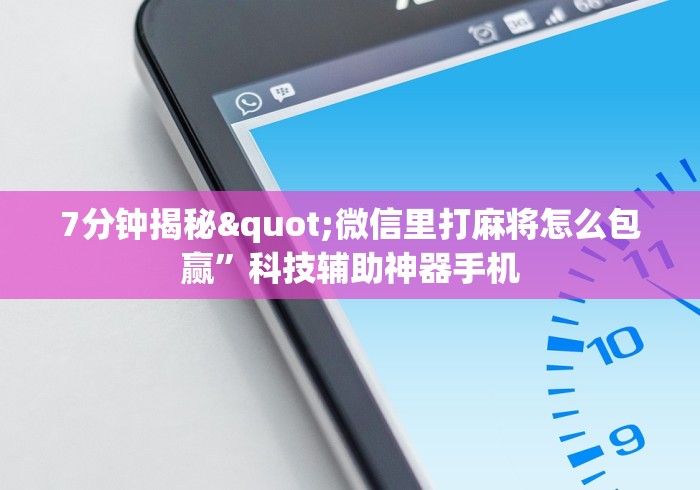 7分钟揭秘"微信里打麻将怎么包赢”科技辅助神器手机