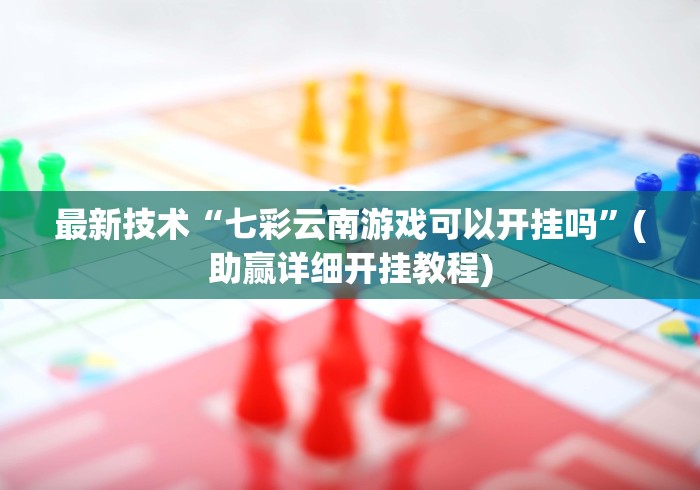 最新技术“七彩云南游戏可以开挂吗”(助赢详细开挂教程)