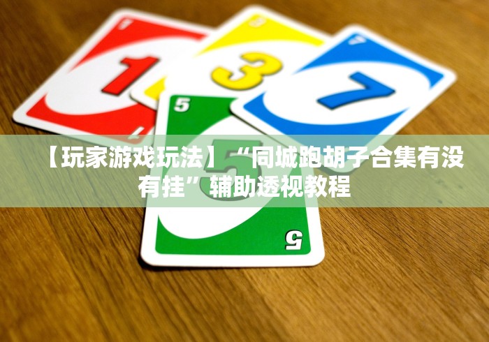 【玩家游戏玩法】“同城跑胡子合集有没有挂”辅助透视教程