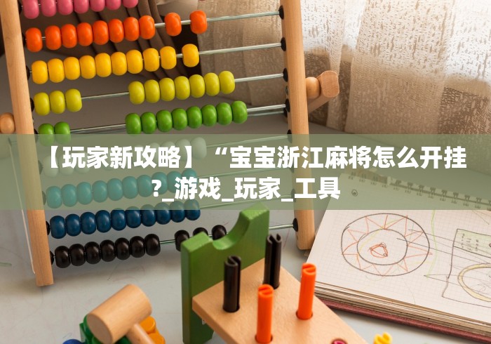 【玩家新攻略】“宝宝浙江麻将怎么开挂?_游戏_玩家_工具 【玩家新攻略】“宝宝浙江麻将怎么开挂?_游戏_玩家_工具