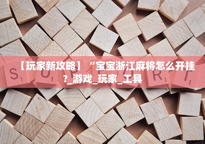 【玩家新攻略】“宝宝浙江麻将怎么开挂?_游戏_玩家_工具 【玩家新攻略】“宝宝浙江麻将怎么开挂?_游戏_玩家_工具