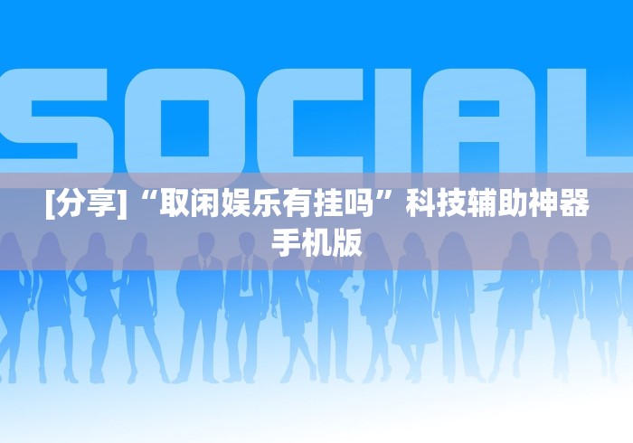 [分享]“取闲娱乐有挂吗”科技辅助神器手机版