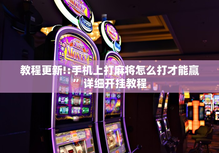 教程更新!:手机上打麻将怎么打才能赢	”详细开挂教程