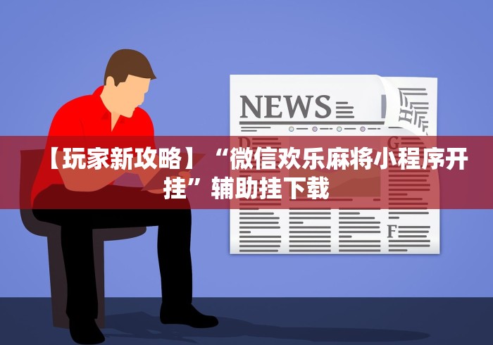 【玩家新攻略】“微信欢乐麻将小程序开挂”辅助挂下载