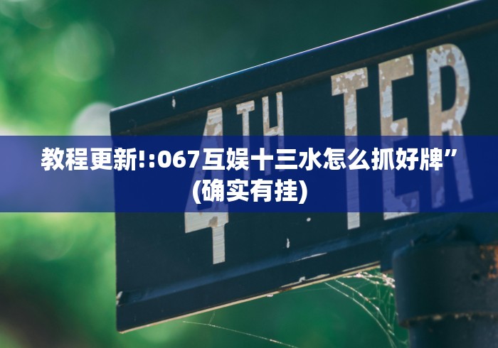 教程更新!:067互娱十三水怎么抓好牌	”(确实有挂)