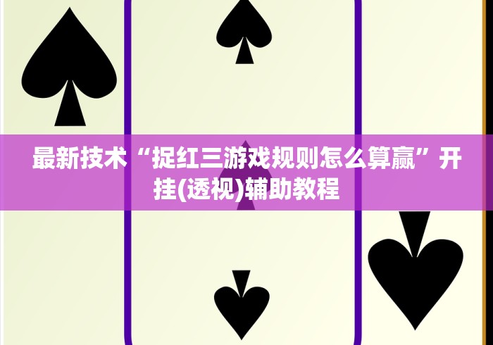 最新技术“捉红三游戏规则怎么算赢”开挂(透视)辅助教程