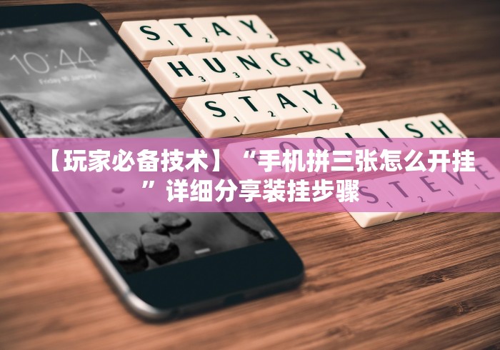 【玩家必备技术】“手机拼三张怎么开挂”详细分享装挂步骤