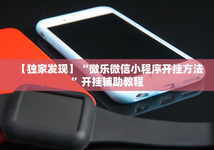【独家发现】“微乐微信小程序开挂方法	”开挂辅助教程